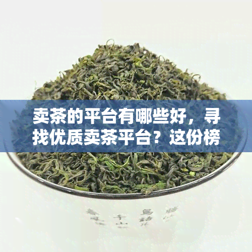 卖茶的平台有哪些好，寻找优质卖茶平台？这份榜单不容错过！