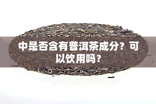 中是否含有普洱茶成分？可以饮用吗？