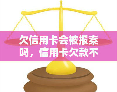 欠信用卡会被报案吗，信用卡欠款不还会被报案吗？你需要知道的法律知识