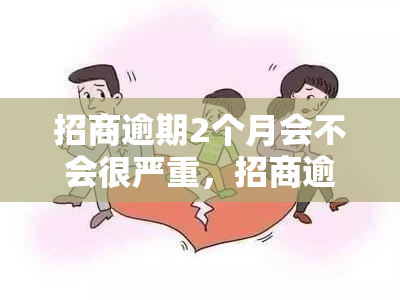 招商逾期2个月会不会很严重，招商逾期2个月：后果有多严重？