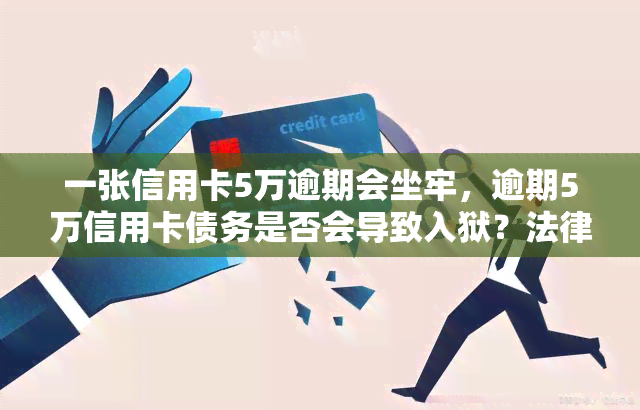 一张信用卡5万逾期会坐牢，逾期5万信用卡债务是否会导致入狱？法律解析