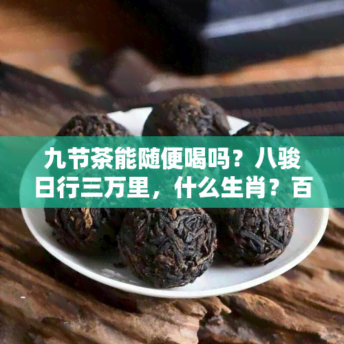 九节茶能随便喝吗？八骏日行三万里，什么生肖？百度百科解析