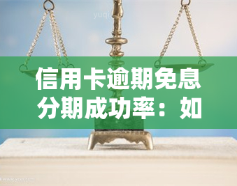 信用卡逾期免息分期成功率：如何实现及成功率是多少？