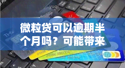 微粒贷可以逾期半个月吗？可能带来的后果及解决办法