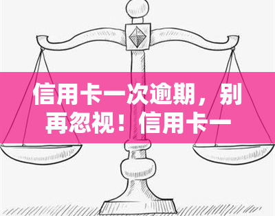 信用卡一次逾期，别再忽视！信用卡一次逾期可能带来的严重后果