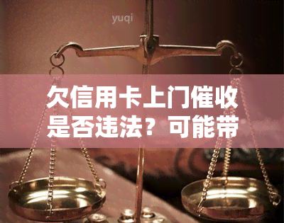 欠信用卡上门是否违法？可能带来的后果是什么？