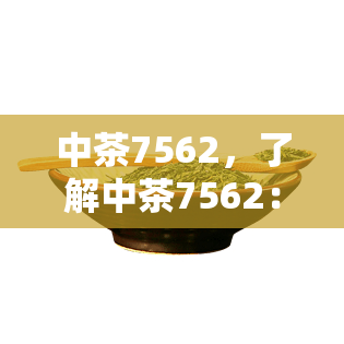 中茶7562，了解中茶7562：一款备受推崇的中国茶叶品种