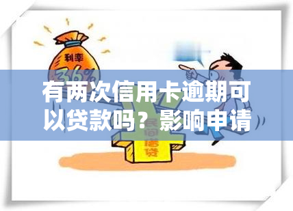 有两次信用卡逾期可以贷款吗？影响申请成功率及额度吗？