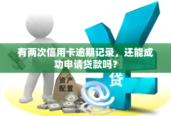 有两次信用卡逾期记录，还能成功申请贷款吗？