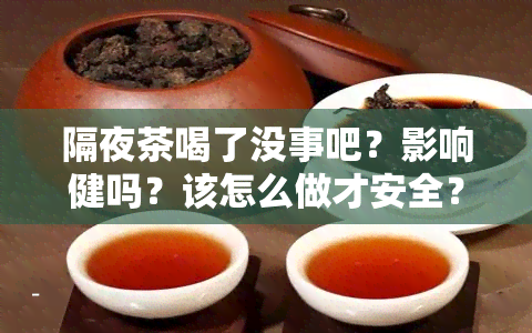 隔夜茶喝了没事吧？影响健吗？该怎么做才安全？