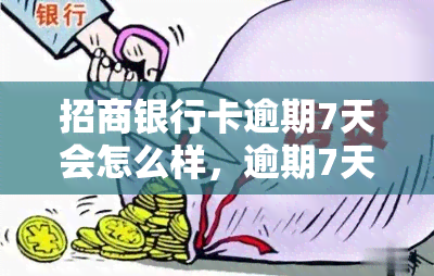 招商银行卡逾期7天会怎么样，逾期7天：招商银行卡的后果是什么？