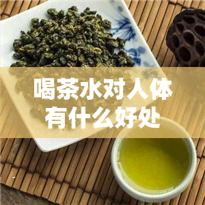 喝茶水对人体有什么好处和坏处，探讨喝茶水的利弊：了解其对人体的影响