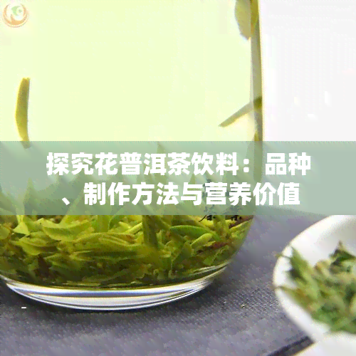 探究花普洱茶饮料：品种、制作方法与营养价值