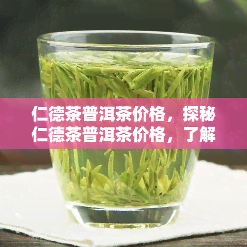 仁德茶普洱茶价格，探秘仁德茶普洱茶价格，了解优质茶叶的市场价格