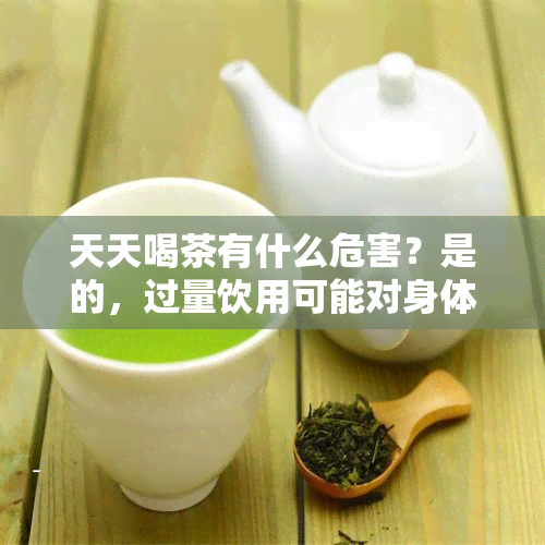 天天喝茶有什么危害？是的，过量饮用可能对身体造成不良影响。