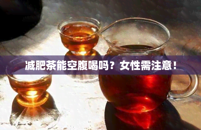 减肥茶能空腹喝吗？女性需注意！