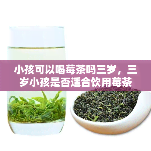 小孩可以喝莓茶吗三岁，三岁小孩是否适合饮用莓茶？