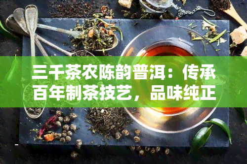 三千茶农陈韵普洱：传承百年制茶技艺，品味纯正普洱茶香