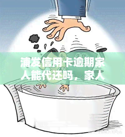 浦发信用卡逾期家人能代还吗，家人能否代还浦发信用卡逾期？解答你的疑惑