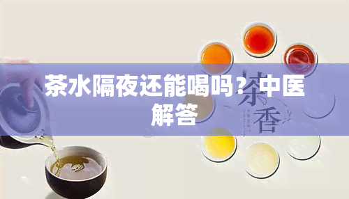 茶水隔夜还能喝吗？中医解答