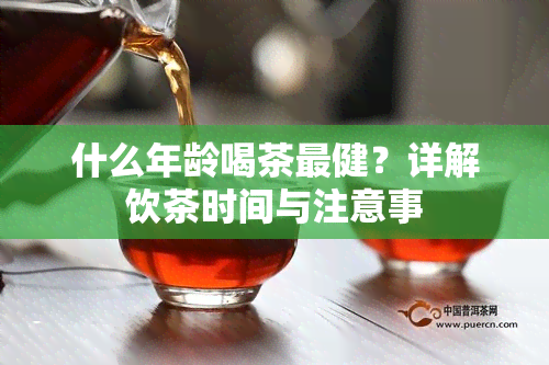 什么年龄喝茶最健？详解饮茶时间与注意事