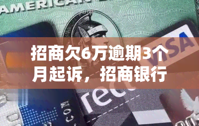 招商欠6万逾期3个月起诉，招商银行6万元贷款，借款人逾期3个月面临被起诉风险