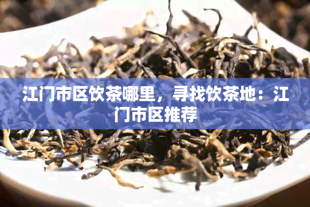 江门市区饮茶哪里，寻找饮茶地：江门市区推荐