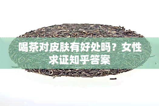 喝茶对皮肤有好处吗？女性求证知乎答案