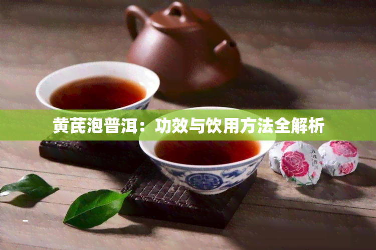 黄芪泡普洱：功效与饮用方法全解析