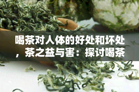 喝茶对人体的好处和坏处，茶之益与害：探讨喝茶对人体的影响