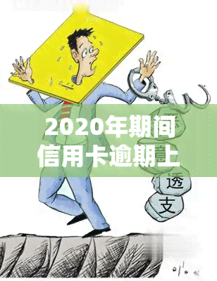 2020年期间信用卡逾期上吗，下信用卡逾期是否会上？2020年的答案在这里！