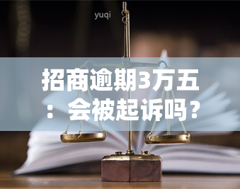 招商逾期3万五：会被起诉吗？如何解决？