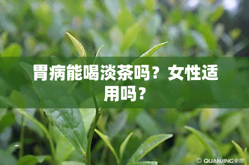 胃病能喝淡茶吗？女性适用吗？