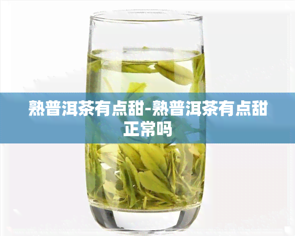 熟普洱茶有点甜-熟普洱茶有点甜正常吗