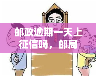 邮政逾期一天上吗，邮局逾期一天会影响信用记录吗？