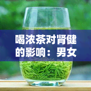 喝浓茶对肾健的影响：男女差异及风险探讨