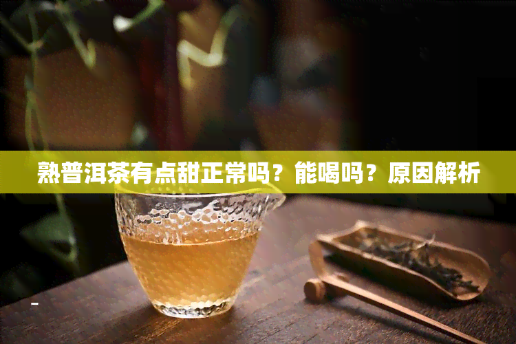 熟普洱茶有点甜正常吗？能喝吗？原因解析