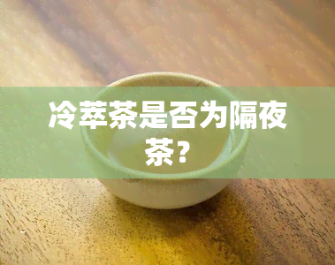 冷萃茶是否为隔夜茶？