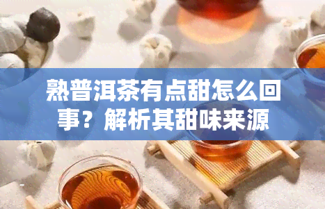 熟普洱茶有点甜怎么回事？解析其甜味来源