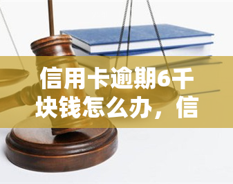 信用卡逾期6千块钱怎么办，信用卡逾期6千如何解决？