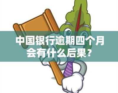 中国银行逾期四个月会有什么后果？