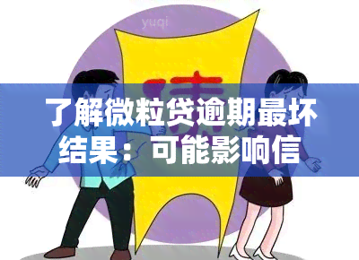 了解微粒贷逾期最坏结果：可能影响信用、产生高额罚息甚至被起诉