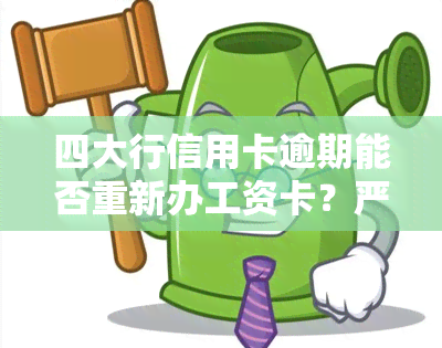 四大行信用卡逾期能否重新办工资卡？严重逾期是否影响办理？再次逾期是否会受影响上班？