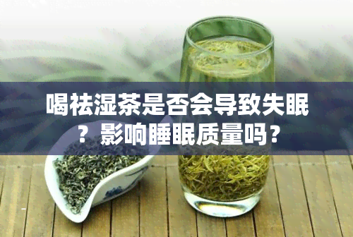 喝祛湿茶是否会导致失眠？影响睡眠质量吗？