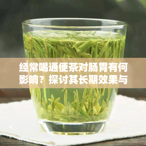 经常喝通便茶对肠胃有何影响？探讨其长期效果与可能的风险