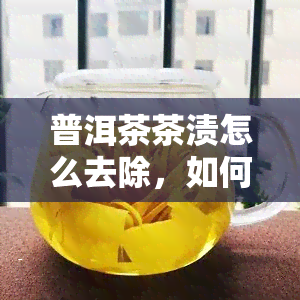 普洱茶茶渍怎么去除，如何有效去除普洱茶的茶渍？