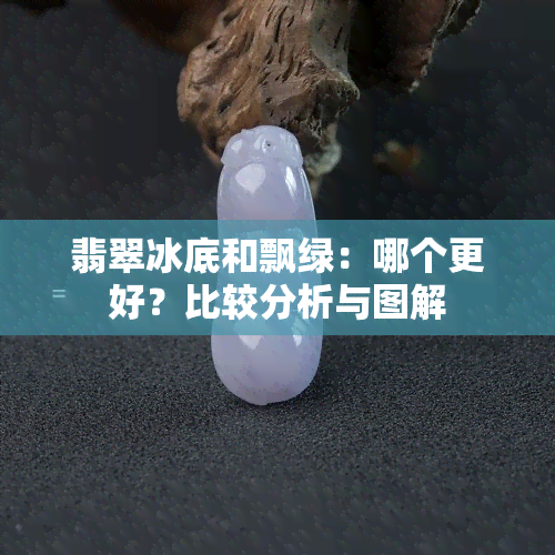 翡翠冰底和飘绿：哪个更好？比较分析与图解