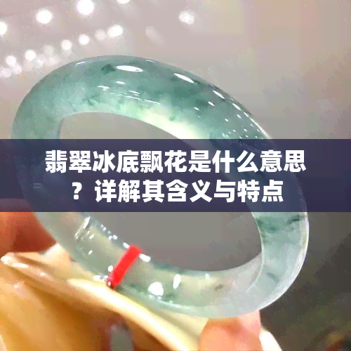 翡翠冰底飘花是什么意思？详解其含义与特点