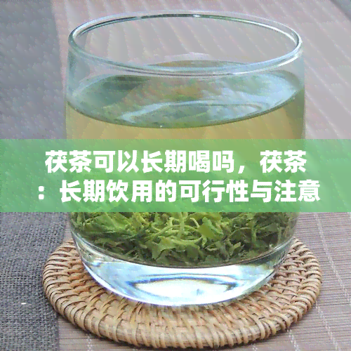 茯茶可以长期喝吗，茯茶：长期饮用的可行性与注意事