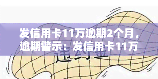 发信用卡11万逾期2个月，逾期警示：发信用卡11万元未按时还款，已逾期两个月！